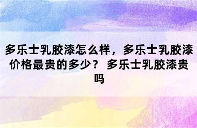 多乐士乳胶漆怎么样，多乐士乳胶漆价格最贵的多少？ 多乐士乳胶漆贵吗